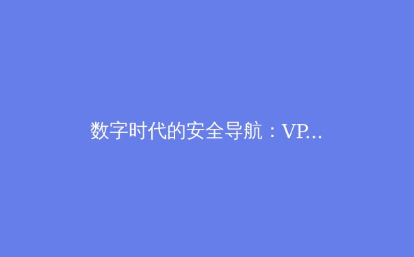 数字时代的安全导航：VPN技术演进与隐私保护新范式 - 3