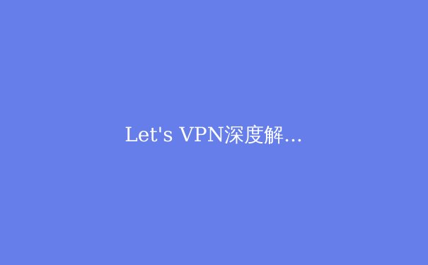 Let's VPN深度解析：2024年全球VPN技术演进与安全应用趋势 - 3