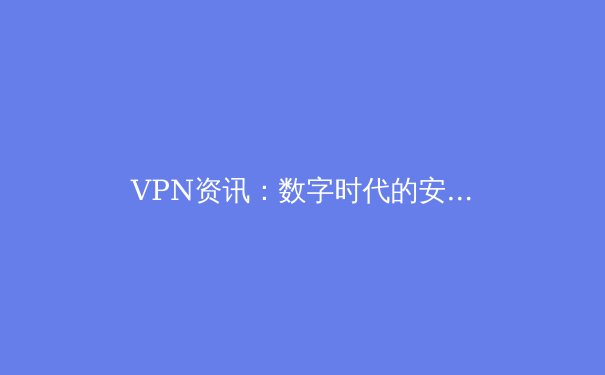 VPN资讯：数字时代的安全护盾与自由之门 - 2