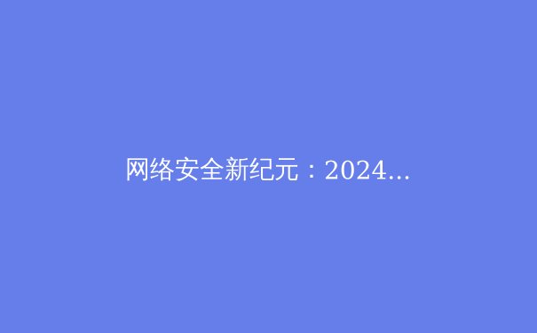 网络安全新纪元：2024年全球VPN技术演进与隐私保护前沿趋势深度解析 - 2