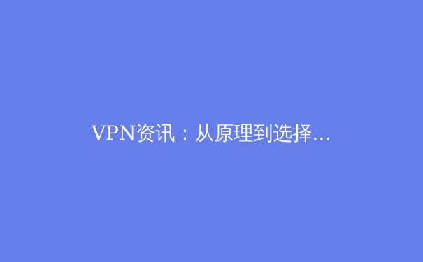 VPN资讯：从原理到选择，一文读懂如何安全解锁数字世界 - 4