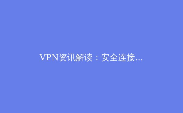 VPN资讯解读：安全连接背后的技术核心与法规变迁