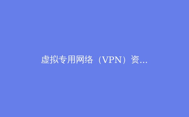 虚拟专用网络（VPN）资讯深度解析：揭秘下一代隐私保护与网络自由技术 - 4