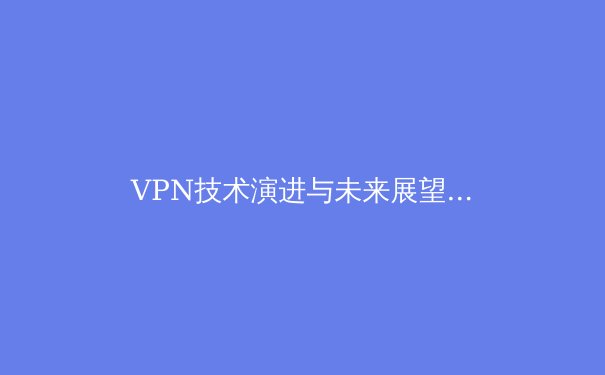 VPN技术演进与未来展望：从安全隧道到智能网络边界的深刻变革 - 2